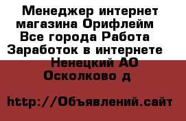 Менеджер интернет-магазина Орифлейм - Все города Работа » Заработок в интернете   . Ненецкий АО,Осколково д.